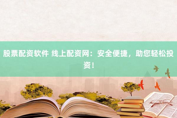 股票配資軟件 線上配資網(wǎng)：安全便捷，助您輕松投資！