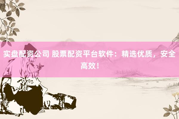 實(shí)盤(pán)配資公司 股票配資平臺(tái)軟件：精選優(yōu)質(zhì)，安全高效！