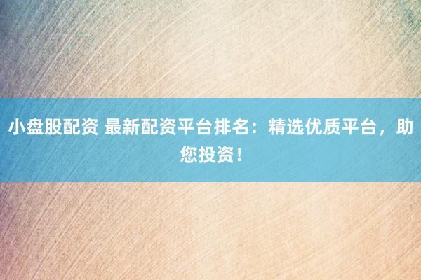 小盤股配資 最新配資平臺(tái)排名：精選優(yōu)質(zhì)平臺(tái)，助您投資！