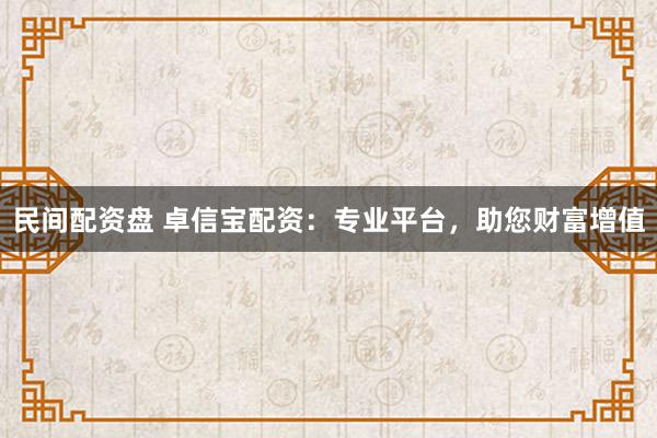 民間配資盤 卓信寶配資：專業(yè)平臺，助您財(cái)富增值