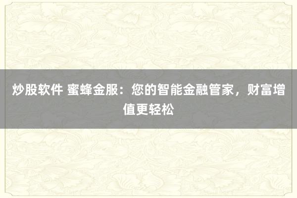 炒股軟件 蜜蜂金服：您的智能金融管家，財富增值更輕松