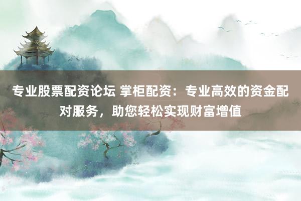 專業(yè)股票配資論壇 掌柜配資：專業(yè)高效的資金配對(duì)服務(wù)，助您輕松實(shí)現(xiàn)財(cái)富增值