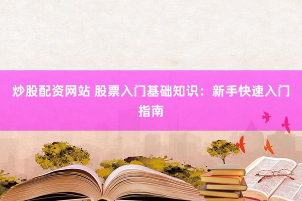 炒股配資網(wǎng)站 股票入門基礎(chǔ)知識(shí)：新手快速入門指南