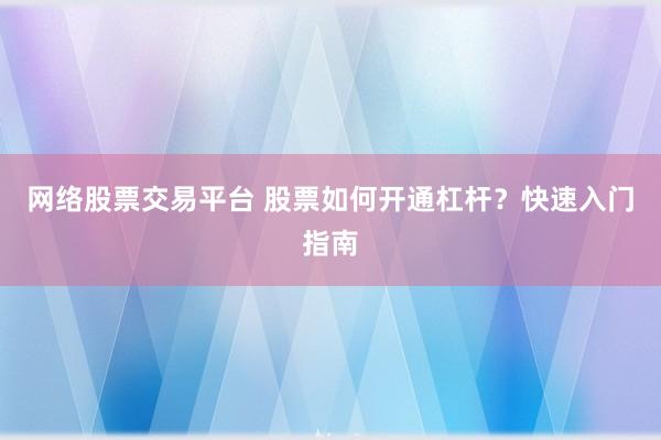 網(wǎng)絡(luò)股票交易平臺(tái) 股票如何開(kāi)通杠桿？快速入門指南