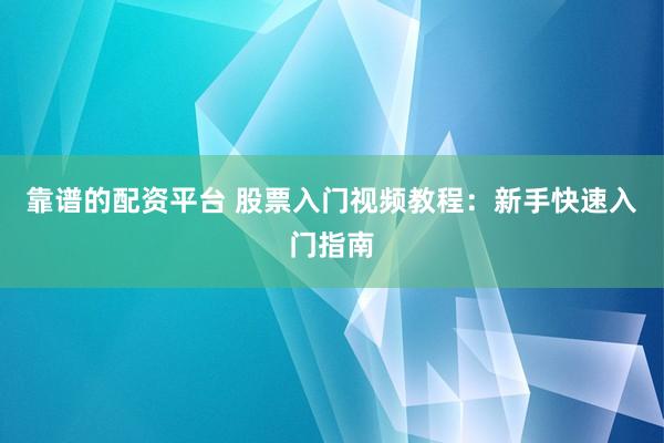 靠譜的配資平臺 股票入門視頻教程：新手快速入門指南