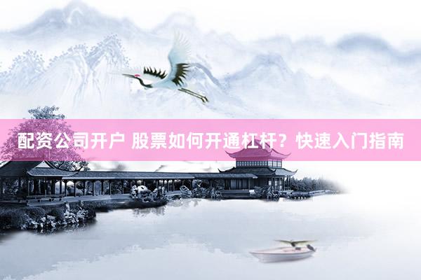 配資公司開戶 股票如何開通杠桿？快速入門指南
