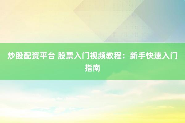 炒股配資平臺 股票入門視頻教程：新手快速入門指南