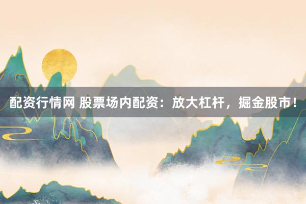 配資行情網(wǎng) 股票場內(nèi)配資：放大杠桿，掘金股市！