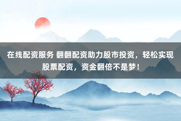 在線配資服務(wù) 翻翻配資助力股市投資，輕松實(shí)現(xiàn)股票配資，資金翻倍不是夢(mèng)！