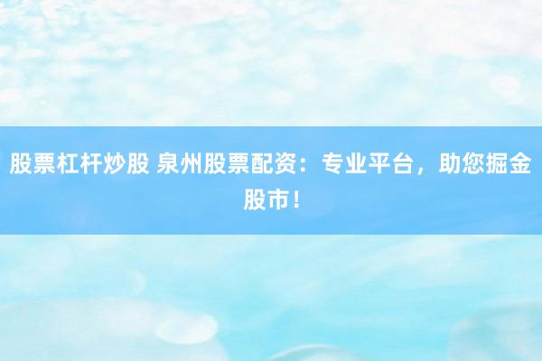股票杠桿炒股 泉州股票配資：專業(yè)平臺，助您掘金股市！
