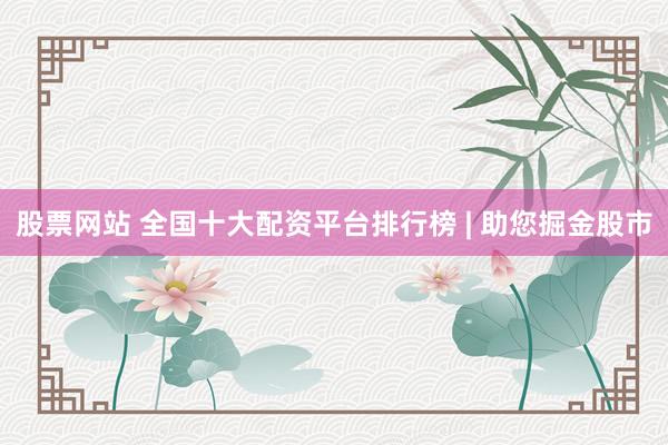 股票網(wǎng)站 全國十大配資平臺排行榜 | 助您掘金股市