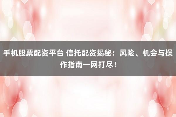 手機(jī)股票配資平臺 信托配資揭秘：風(fēng)險、機(jī)會與操作指南一網(wǎng)打盡！