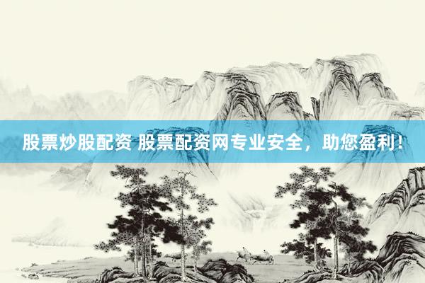股票炒股配資 股票配資網專業(yè)安全，助您盈利！
