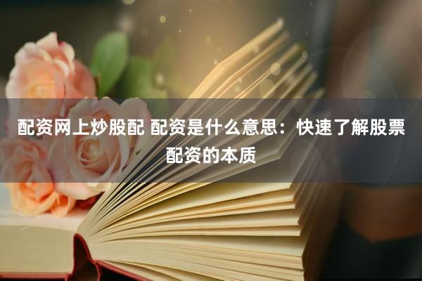 配資網(wǎng)上炒股配 配資是什么意思：快速了解股票配資的本質(zhì)