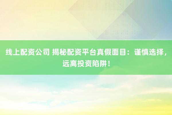 線上配資公司 揭秘配資平臺真假面目：謹慎選擇，遠離投資陷阱！