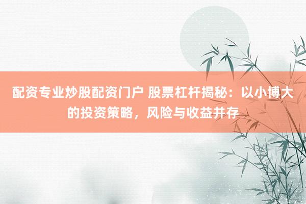 配資專業(yè)炒股配資門戶 股票杠桿揭秘：以小博大的投資策略，風(fēng)險(xiǎn)與收益并存