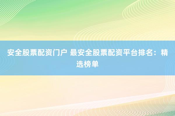 安全股票配資門戶 最安全股票配資平臺(tái)排名：精選榜單
