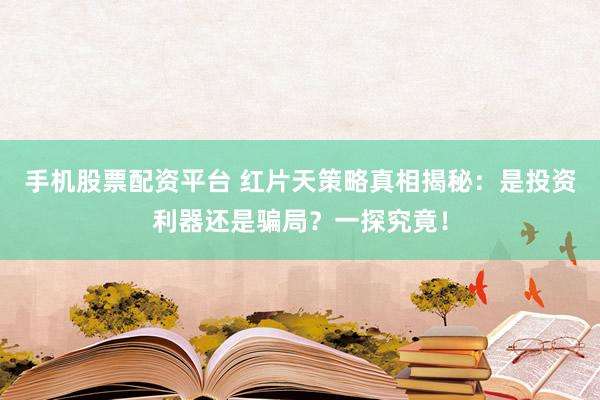 手機(jī)股票配資平臺 紅片天策略真相揭秘：是投資利器還是騙局？一探究竟！
