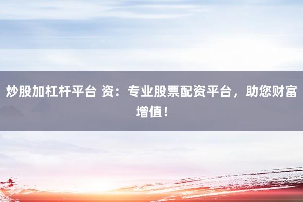 炒股加杠桿平臺 資：專業(yè)股票配資平臺，助您財富增值！