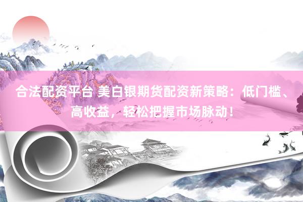 合法配資平臺 美白銀期貨配資新策略：低門檻、高收益，輕松把握市場脈動！