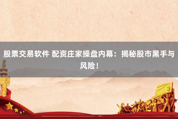 股票交易軟件 配資莊家操盤內(nèi)幕：揭秘股市黑手與風(fēng)險(xiǎn)！