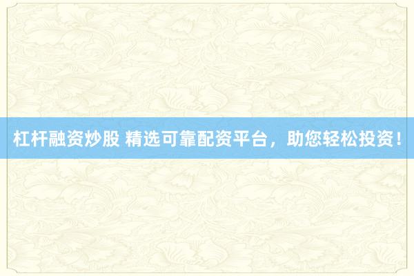 杠桿融資炒股 精選可靠配資平臺，助您輕松投資！