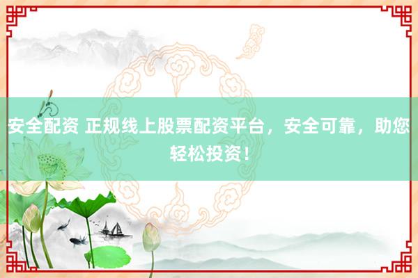 安全配資 正規(guī)線上股票配資平臺，安全可靠，助您輕松投資！
