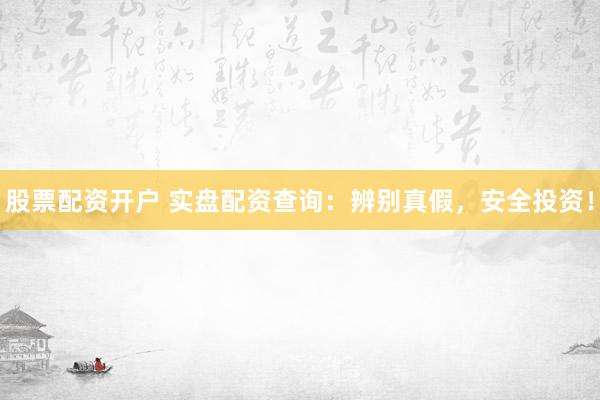 股票配資開戶 實(shí)盤配資查詢：辨別真假，安全投資！