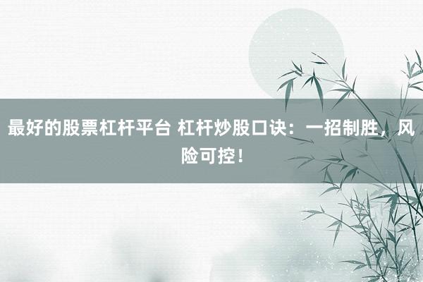 最好的股票杠桿平臺 杠桿炒股口訣：一招制勝，風險可控！