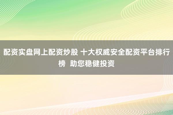 配資實(shí)盤網(wǎng)上配資炒股 十大權(quán)威安全配資平臺排行榜  助您穩(wěn)健投資