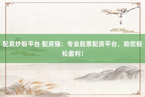 配資炒股平臺 配資貓：專業(yè)股票配資平臺，助您輕松盈利！
