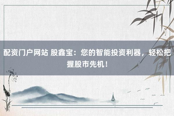 配資門戶網(wǎng)站 股鑫寶：您的智能投資利器，輕松把握股市先機(jī)！