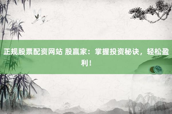 正規(guī)股票配資網(wǎng)站 股贏家：掌握投資秘訣，輕松盈利！
