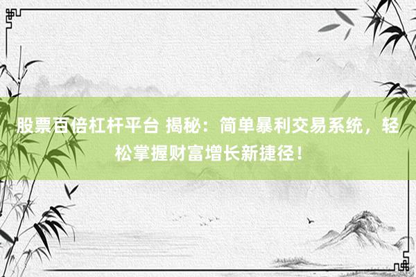 股票百倍杠桿平臺(tái) 揭秘：簡(jiǎn)單暴利交易系統(tǒng)，輕松掌握財(cái)富增長(zhǎng)新捷徑！