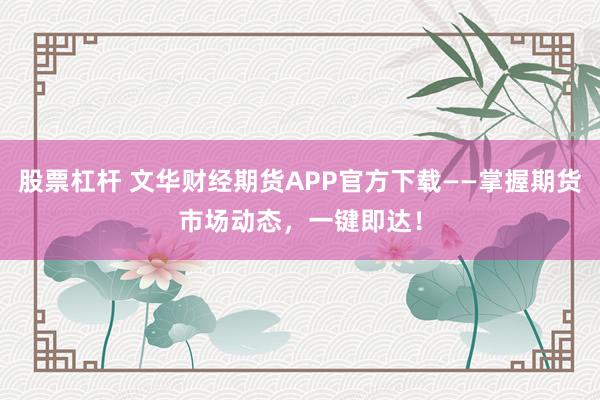 股票杠桿 文華財經(jīng)期貨APP官方下載——掌握期貨市場動態(tài)，一鍵即達！