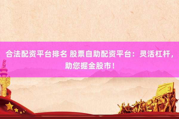 合法配資平臺(tái)排名 股票自助配資平臺(tái)：靈活杠桿，助您掘金股市！