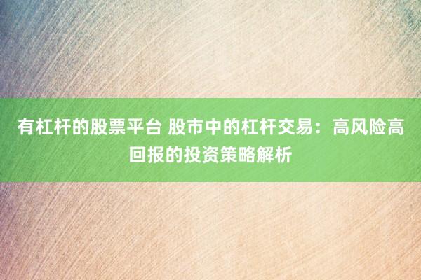 有杠桿的股票平臺 股市中的杠桿交易：高風(fēng)險高回報的投資策略解析
