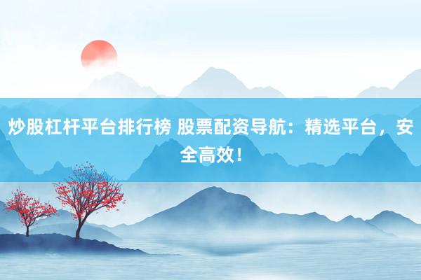炒股杠桿平臺排行榜 股票配資導(dǎo)航：精選平臺，安全高效！