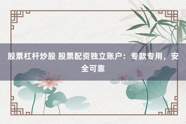 股票杠桿炒股 股票配資獨立賬戶：專款專用，安全可靠