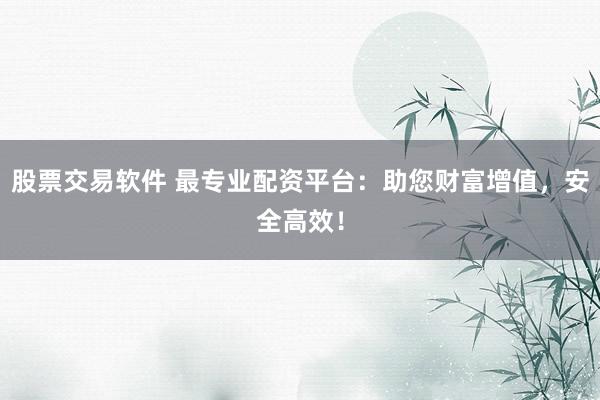 股票交易軟件 最專業(yè)配資平臺：助您財富增值，安全高效！