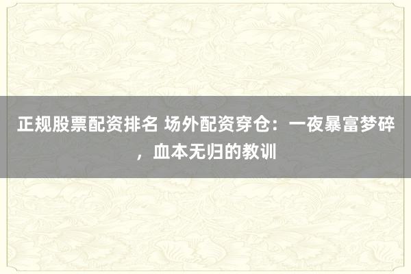 正規(guī)股票配資排名 場(chǎng)外配資穿倉(cāng)：一夜暴富夢(mèng)碎，血本無(wú)歸的教訓(xùn)