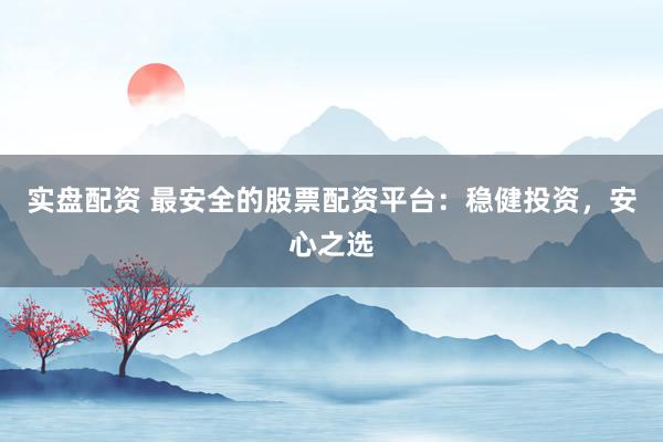 實(shí)盤配資 最安全的股票配資平臺(tái)：穩(wěn)健投資，安心之選