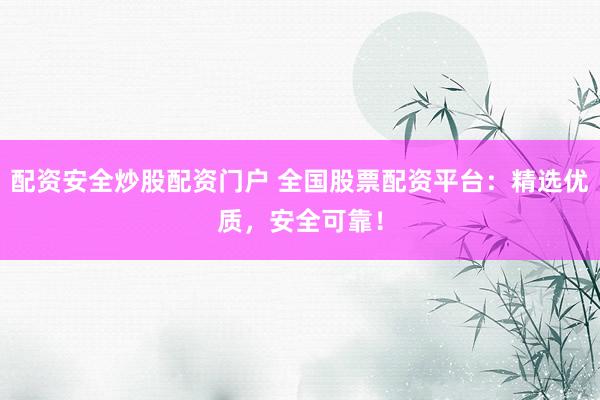 配資安全炒股配資門(mén)戶(hù) 全國(guó)股票配資平臺(tái)：精選優(yōu)質(zhì)，安全可靠！