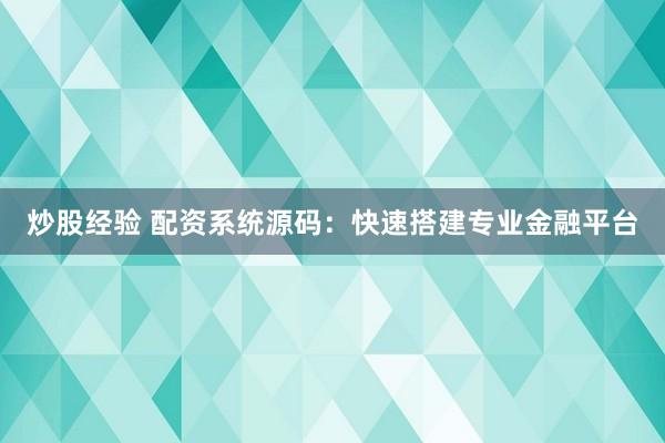 炒股經(jīng)驗(yàn) 配資系統(tǒng)源碼：快速搭建專(zhuān)業(yè)金融平臺(tái)