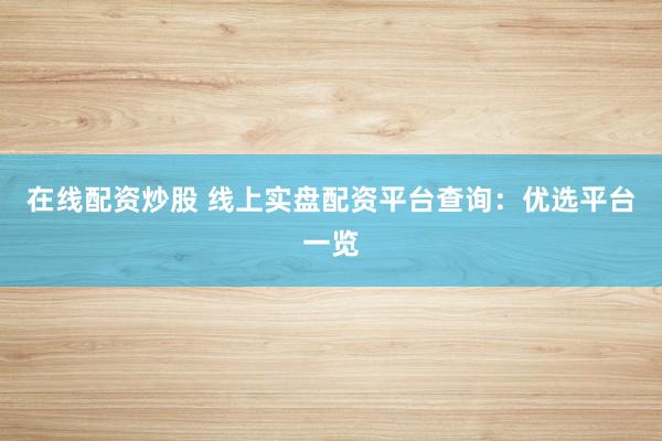 在線配資炒股 線上實盤配資平臺查詢：優(yōu)選平臺一覽