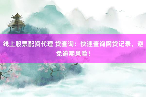 線上股票配資代理 貸查詢：快速查詢網(wǎng)貸記錄，避免逾期風(fēng)險！