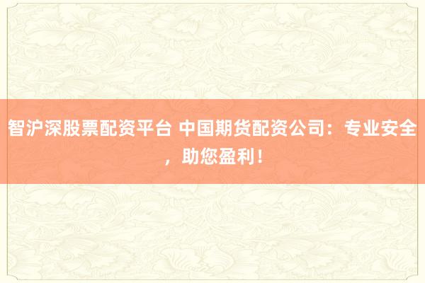 智滬深股票配資平臺 中國期貨配資公司：專業(yè)安全，助您盈利！