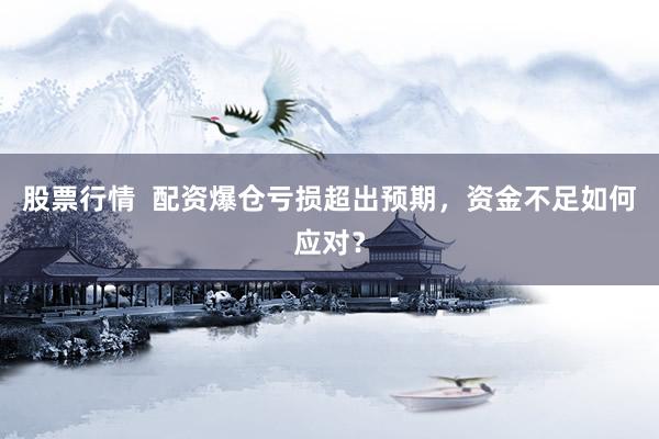 股票行情  配資爆倉(cāng)虧損超出預(yù)期，資金不足如何應(yīng)對(duì)？