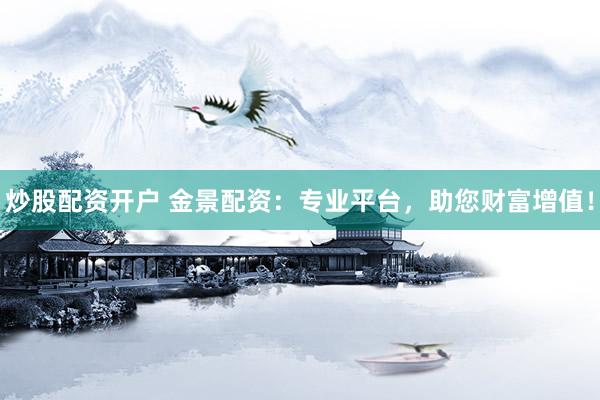 炒股配資開戶 金景配資：專業(yè)平臺(tái)，助您財(cái)富增值！