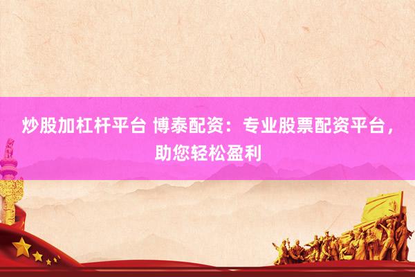 炒股加杠桿平臺(tái) 博泰配資：專(zhuān)業(yè)股票配資平臺(tái)，助您輕松盈利